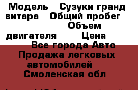  › Модель ­ Сузуки гранд витара › Общий пробег ­ 160 000 › Объем двигателя ­ 2 › Цена ­ 720 000 - Все города Авто » Продажа легковых автомобилей   . Смоленская обл.